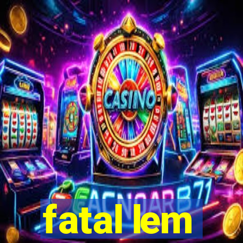 fatal lem